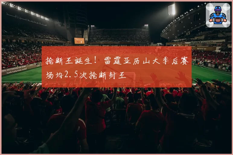 抢断王诞生！雷霆亚历山大季后赛场均2.5次抢断封王