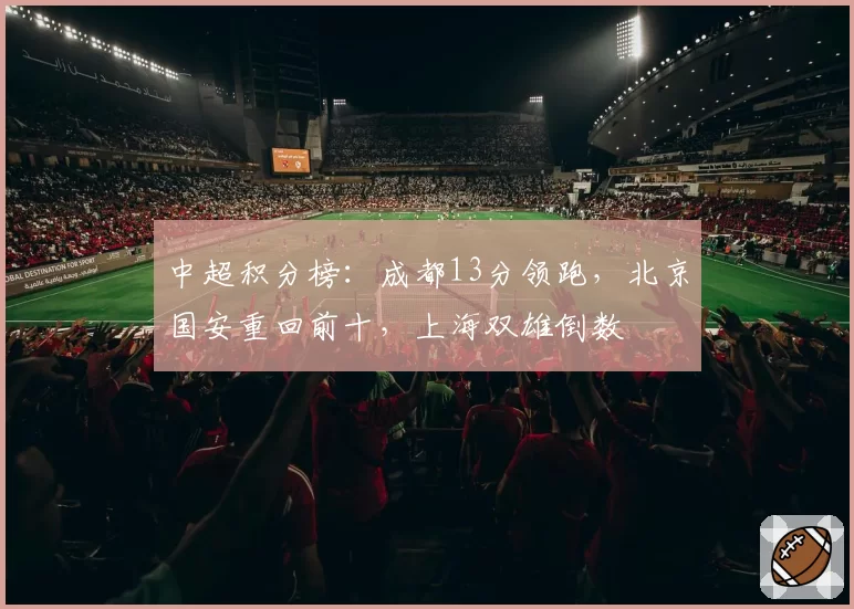 中超积分榜：成都13分领跑，北京国安重回前十，上海双雄倒数