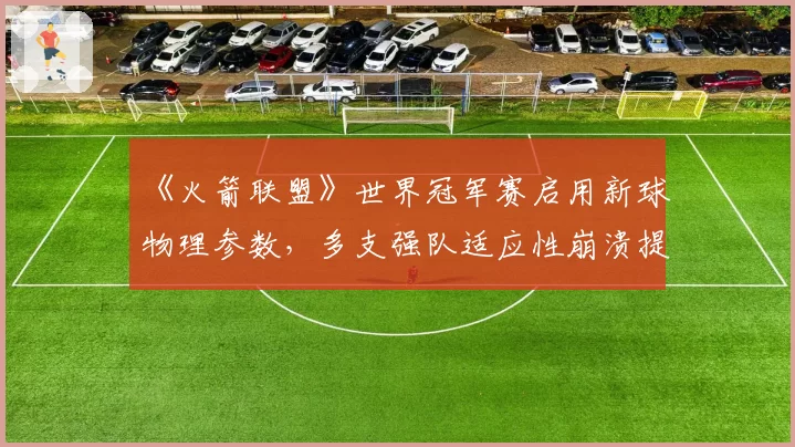 《火箭联盟》世界冠军赛启用新球物理参数,多支强队适应性崩溃提前出局