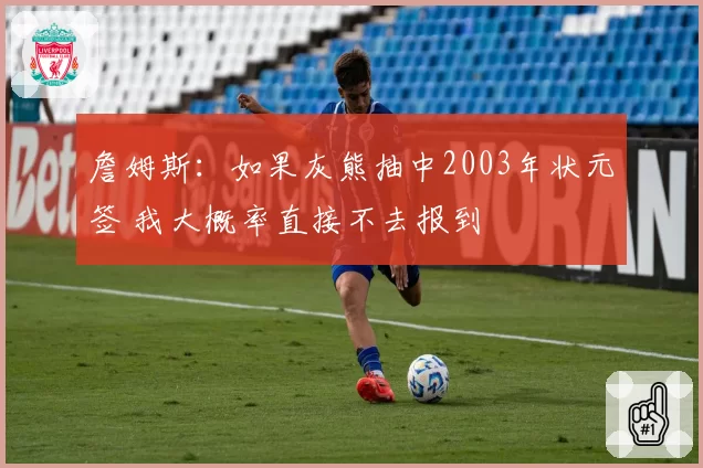 詹姆斯：如果灰熊抽中2003年状元签 我大概率直接不去报到