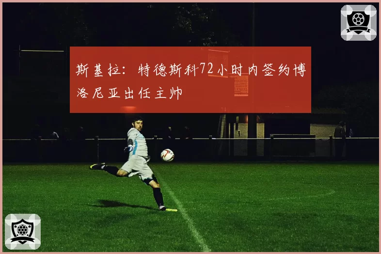 斯基拉：特德斯科72小时内签约博洛尼亚出任主帅