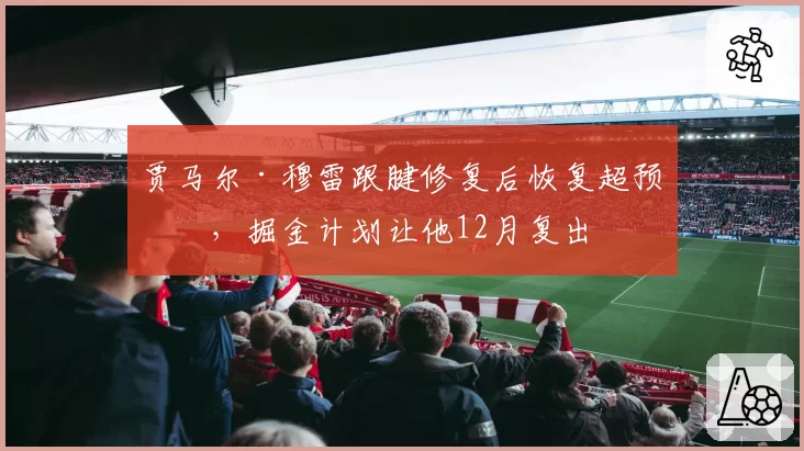 贾马尔·穆雷跟腱修复后恢复超预期，掘金计划让他12月复出