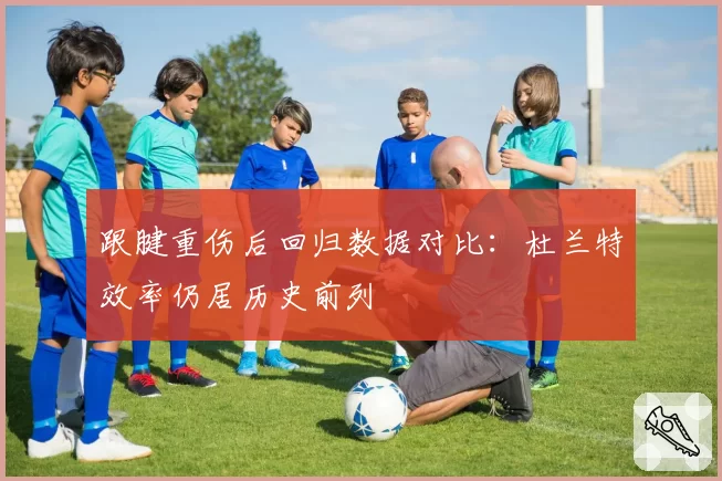 跟腱重伤后回归数据对比：杜兰特效率仍居历史前列