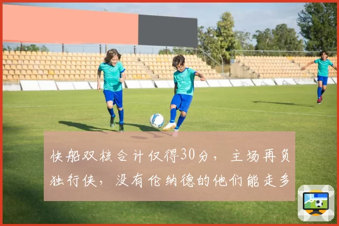 快船双核合计仅得30分，主场再负独行侠，没有伦纳德的他们能走多远？