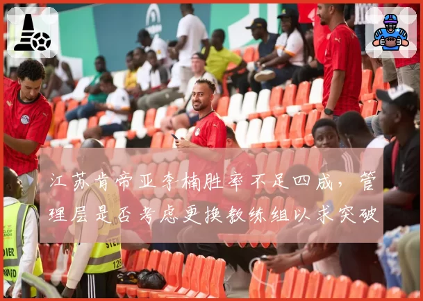 江苏肯帝亚李楠胜率不足四成，管理层是否考虑更换教练组以求突破？