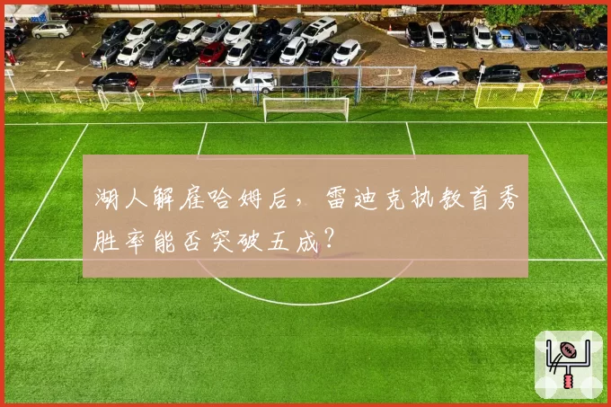 湖人解雇哈姆后，雷迪克执教首秀胜率能否突破五成？