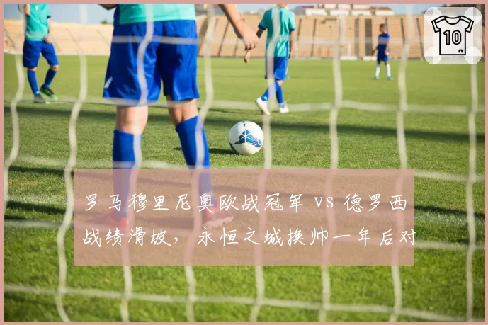 罗马穆里尼奥欧战冠军 vs 德罗西战绩滑坡，永恒之城换帅一年后对比