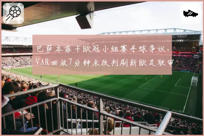 巴萨本菲卡欧冠小组赛手球争议，VAR回放7分钟未改判刷新欧足联审核时长纪录