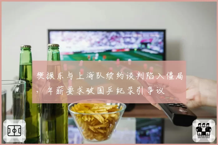 樊振东与上海队续约谈判陷入僵局，年薪要求破国乒纪录引争议
