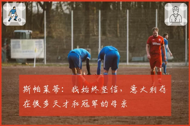 斯帕莱蒂：我始终坚信，意大利存在很多天才和冠军的母亲