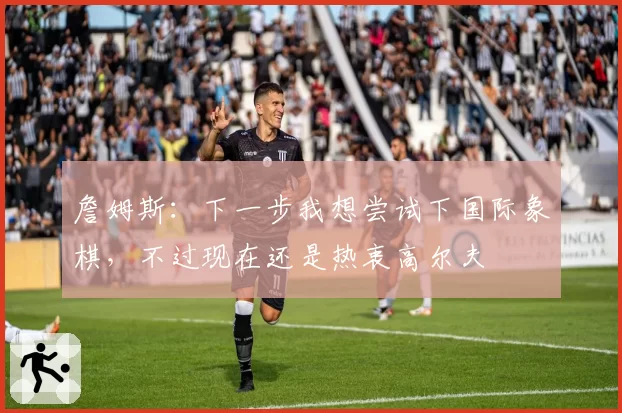 詹姆斯：下一步我想尝试下国际象棋，不过现在还是热衷高尔夫