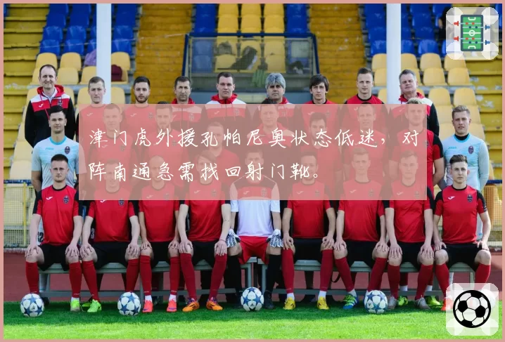 津门虎外援孔帕尼奥状态低迷,对阵南通急需找回射门靴。
