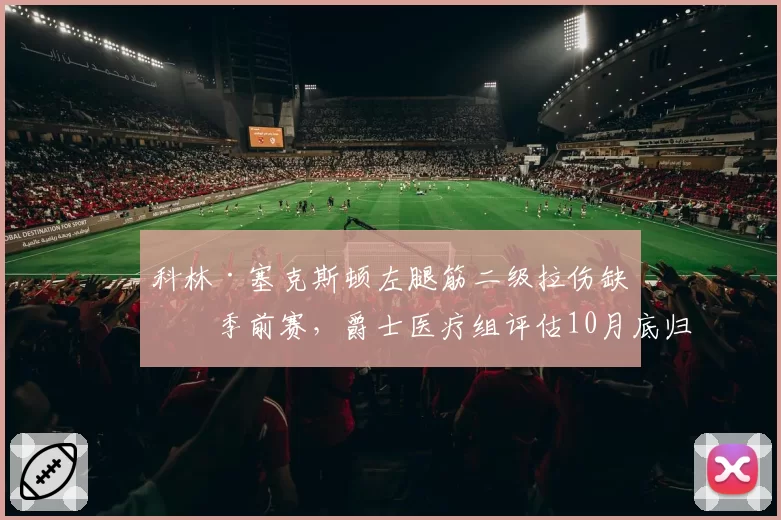 科林·塞克斯顿左腿筋二级拉伤缺席季前赛，爵士医疗组评估10月底归队