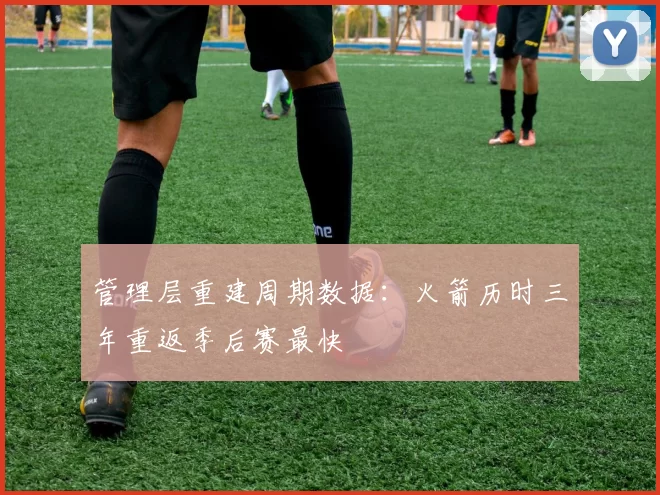 管理层重建周期数据:火箭历时三年重返季后赛最快