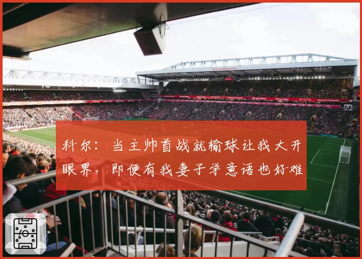科尔:当主帅首战就输球让我大开眼界,即便有我妻子学意语也好难