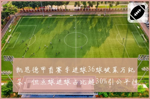 凯恩德甲首赛季进球36球破莱万纪录，但点球进球占比超30%引公平性讨论