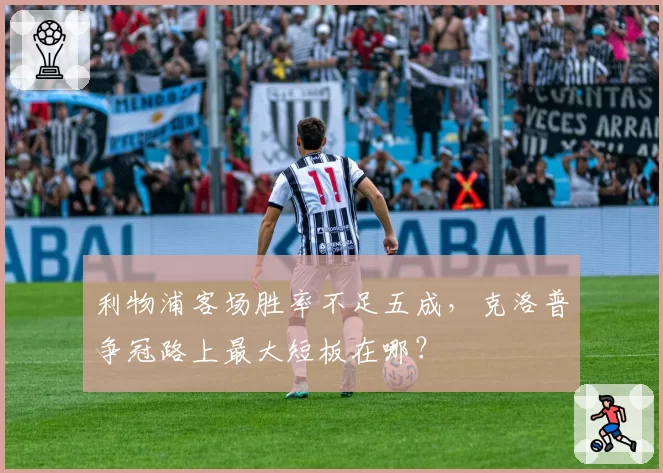 利物浦客场胜率不足五成，克洛普争冠路上最大短板在哪？
